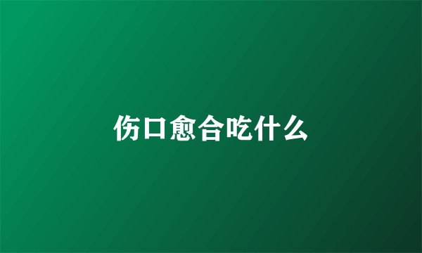 伤口愈合吃什么