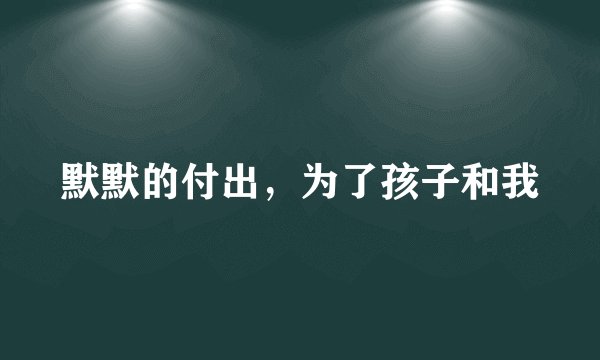 默默的付出，为了孩子和我