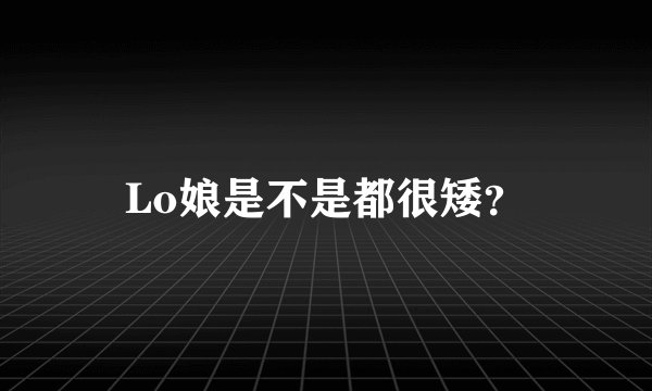 Lo娘是不是都很矮？