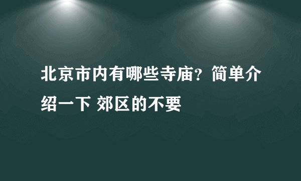 北京市内有哪些寺庙？简单介绍一下 郊区的不要