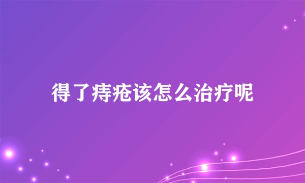 得了痔疮该怎么治疗呢