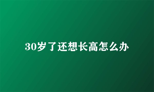 30岁了还想长高怎么办