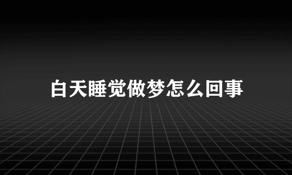 白天睡觉做梦怎么回事