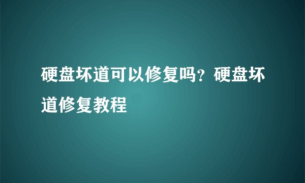 硬盘坏道可以修复吗？硬盘坏道修复教程