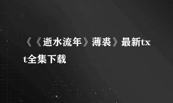 《《逝水流年》薄裘》最新txt全集下载