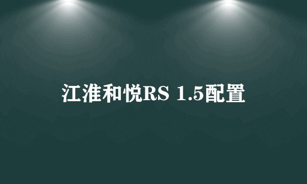 江淮和悦RS 1.5配置