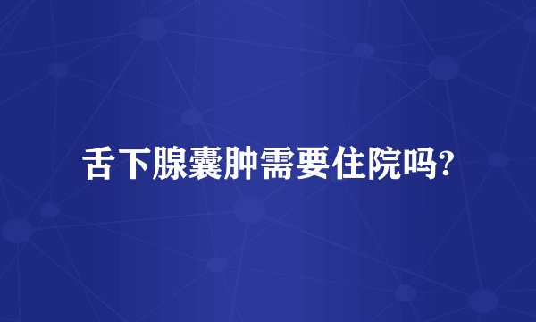 舌下腺囊肿需要住院吗?