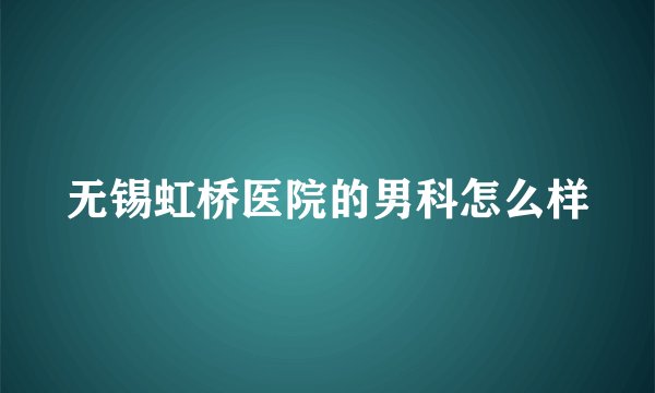无锡虹桥医院的男科怎么样