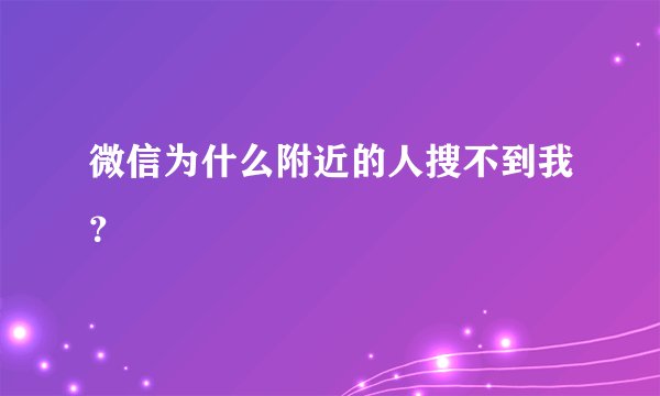 微信为什么附近的人搜不到我？