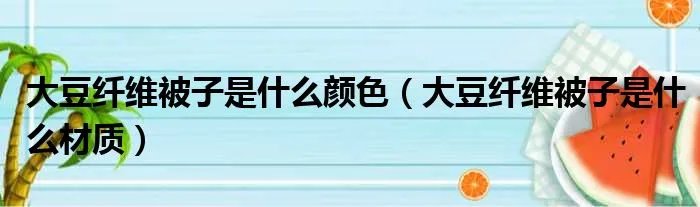 大豆纤维被子是什么颜色（大豆纤维被子是什么材质）