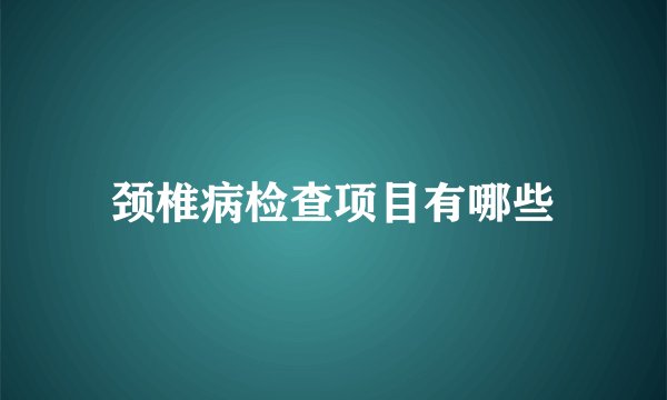 颈椎病检查项目有哪些