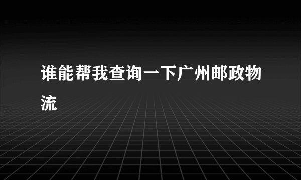 谁能帮我查询一下广州邮政物流