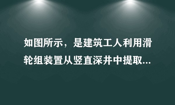 如图所示，是建筑工人利用滑轮组装置从竖直深井中提取泥土的情形，动滑轮和框子各重50N，某次操作中，工