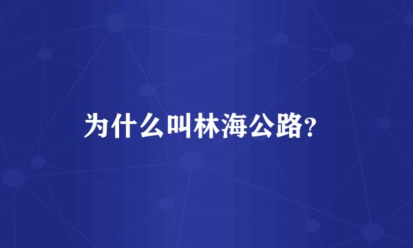 为什么叫林海公路？