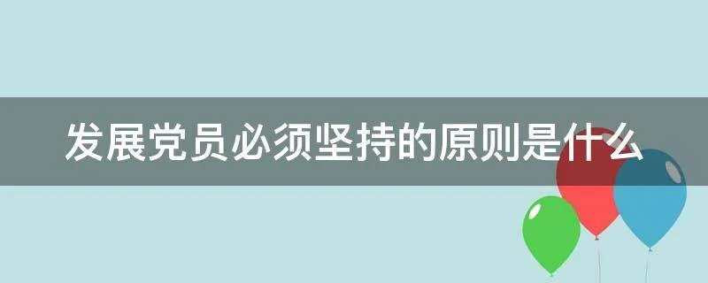 发展党员必须坚持的原则是什么