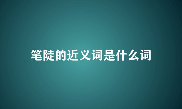 笔陡的近义词是什么词