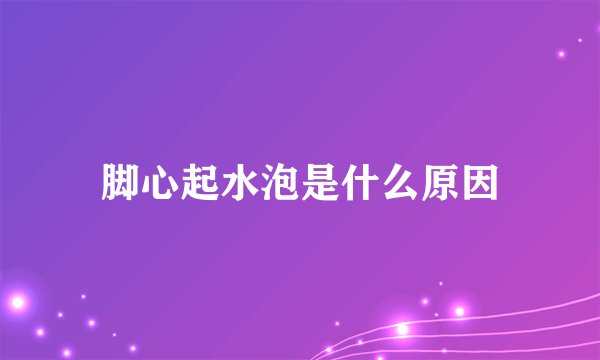 脚心起水泡是什么原因