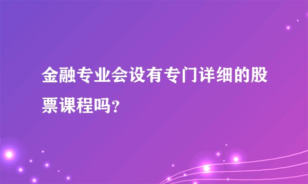 金融专业会设有专门详细的股票课程吗？