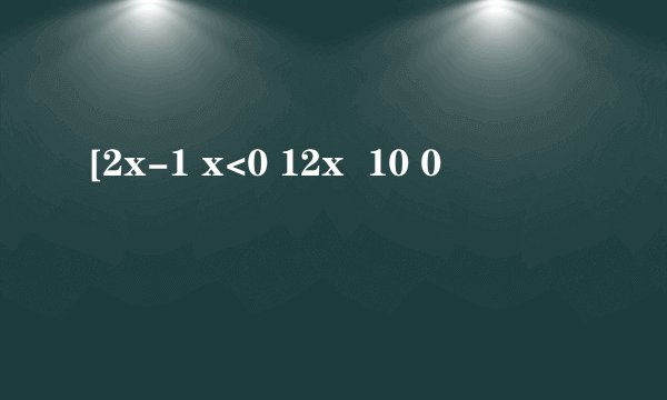 [2x-1 x<0 12x  10 0