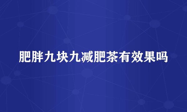 肥胖九块九减肥茶有效果吗