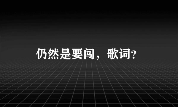 仍然是要闯，歌词？