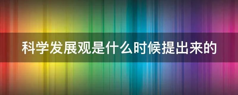 科学发展观是什么时候提出来的