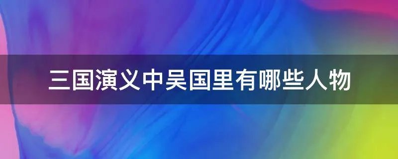 三国演义中吴国里有哪些人物