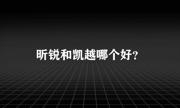 昕锐和凯越哪个好？