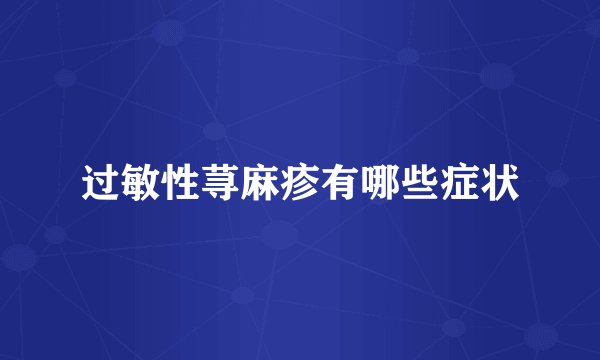 过敏性荨麻疹有哪些症状