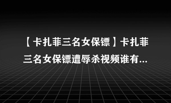 【卡扎菲三名女保镖】卡扎菲三名女保镖遭辱杀视频谁有喔 。太恶心了