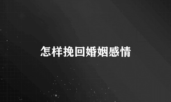 怎样挽回婚姻感情