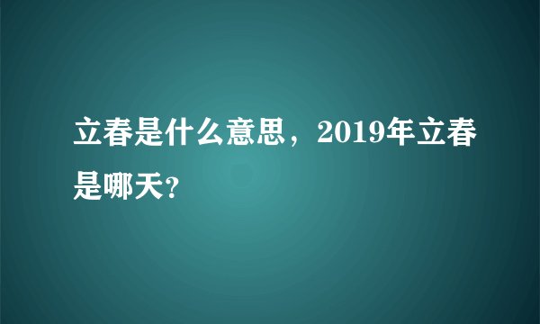 立春是什么意思，2019年立春是哪天？