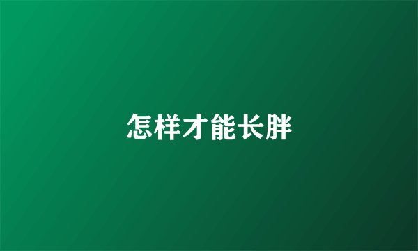 怎样才能长胖