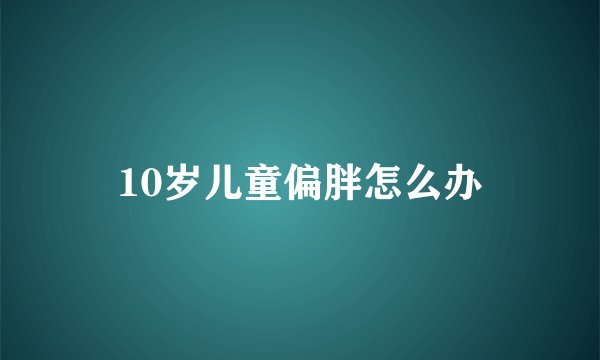 10岁儿童偏胖怎么办