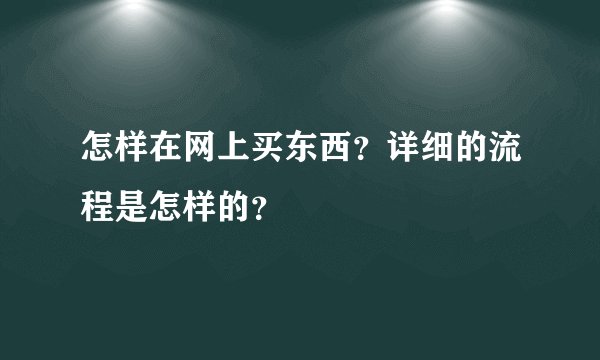 怎样在网上买东西？详细的流程是怎样的？