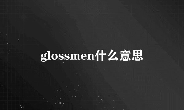 glossmen什么意思