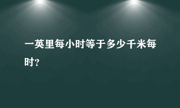 一英里每小时等于多少千米每时？