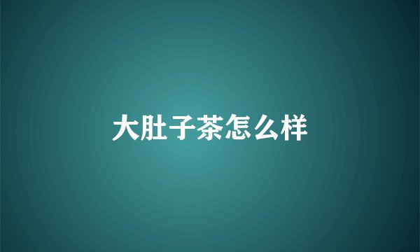 大肚子茶怎么样