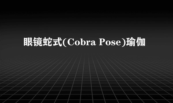 眼镜蛇式(Cobra Pose)瑜伽
