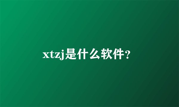 xtzj是什么软件？