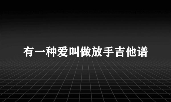 有一种爱叫做放手吉他谱