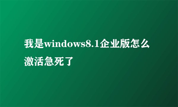 我是windows8.1企业版怎么激活急死了