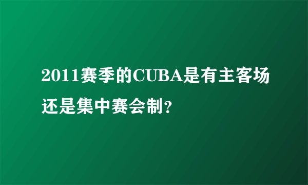 2011赛季的CUBA是有主客场还是集中赛会制？
