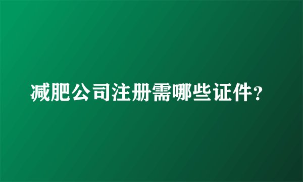 减肥公司注册需哪些证件？