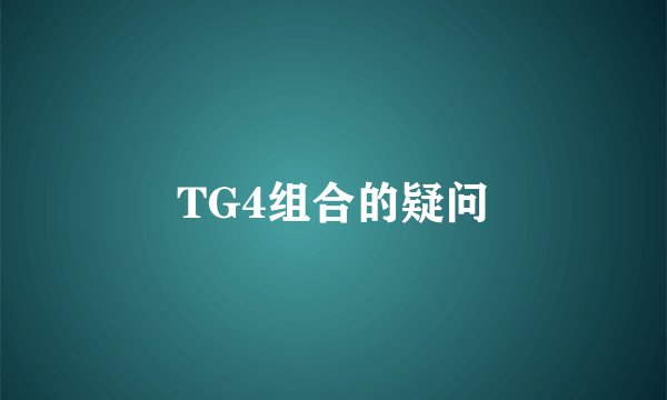 TG4组合的疑问