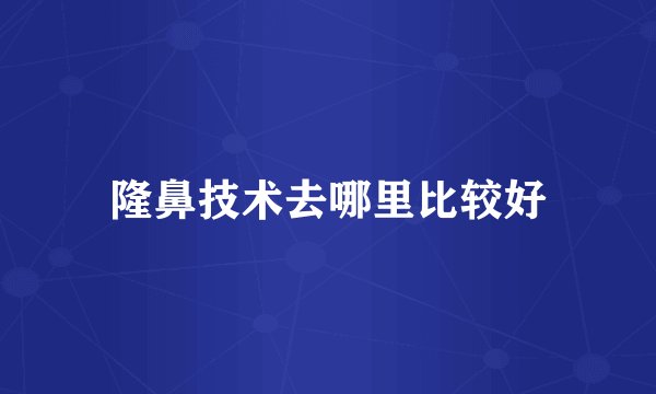 隆鼻技术去哪里比较好
