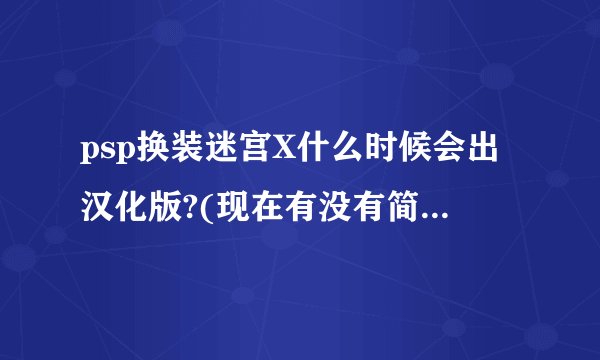 psp换装迷宫X什么时候会出汉化版?(现在有没有简单菜单汉化）