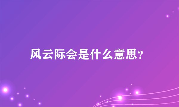 风云际会是什么意思？