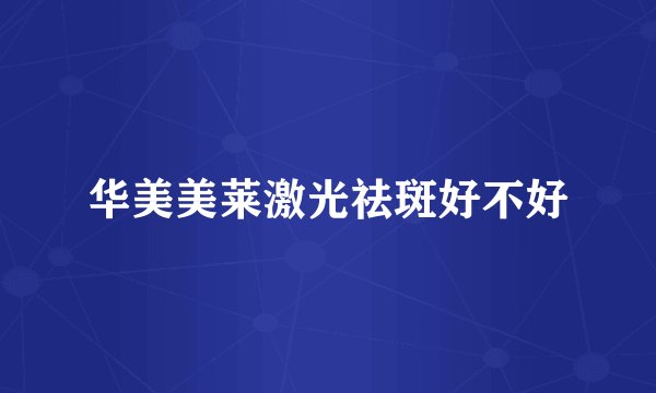 华美美莱激光祛斑好不好