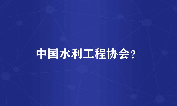 中国水利工程协会？